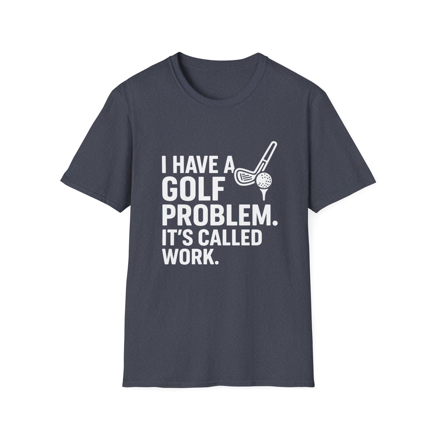 I Have a Golf Problem. It’s Called Work – Weekend Escape Tee