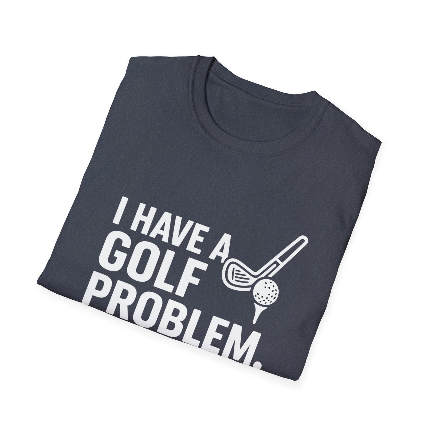 I Have a Golf Problem. It’s Called Work – Weekend Escape Tee