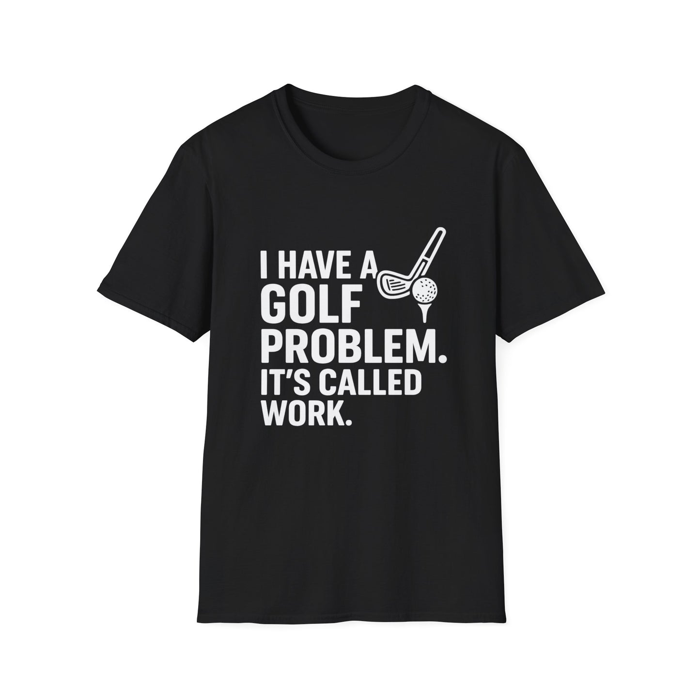 I Have a Golf Problem. It’s Called Work – Weekend Escape Tee